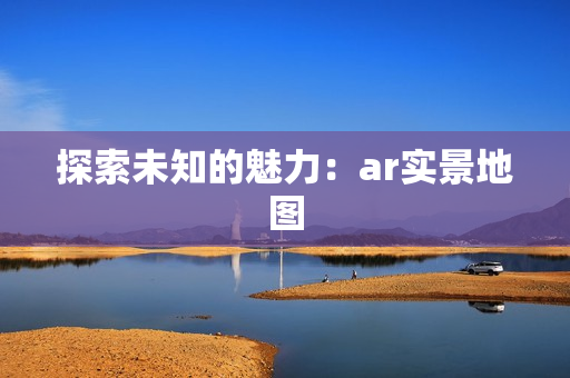 探索未知的魅力：ar实景地图