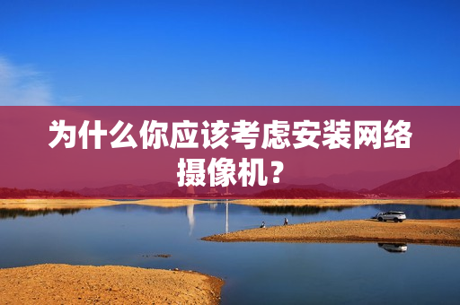 为什么你应该考虑安装网络摄像机？
